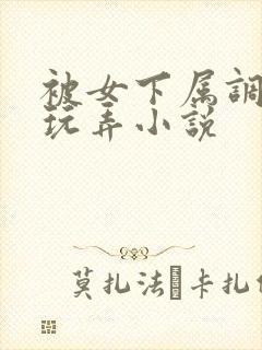 被女下属调教h玩弄小说