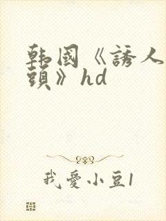 韩国《诱人的乳头》hd