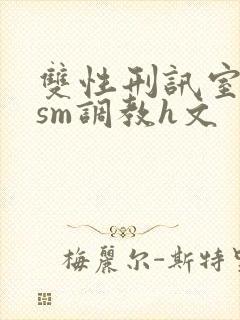 双性刑讯室凌虐sm调教h文