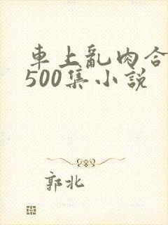 车上乱肉合集乱500集小说
