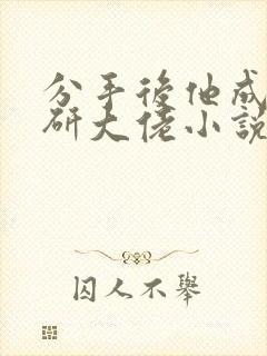 分手后他成了科研大佬小说