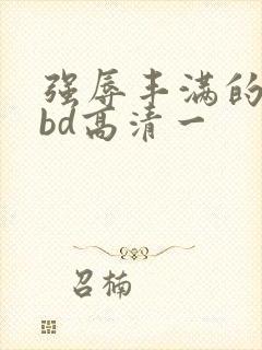 强辱丰满的人妻bd高清一