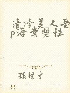 清冷美人受被np海棠双性
