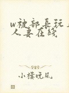 w被部长玩弄的人妻在线