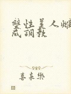 双性美人雌堕养成调教