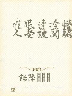 催眠清冷懵懂美人受被哄骗的小说视