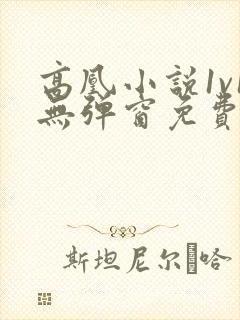 高凰小说1v1无弹窗免费阅读