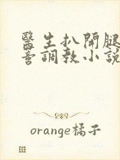 医生扒开腿揉花蒂调教小说