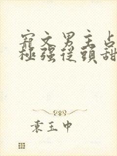 宠文男主占有欲极强从头甜到尾