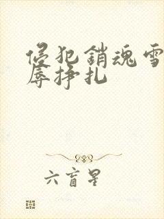 侵犯销魂雪白屈辱挣扎