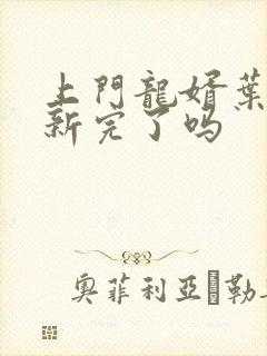 上门龙婿叶辰更新完了吗