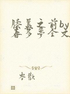 膝盖之前by小春多梦全文阅读