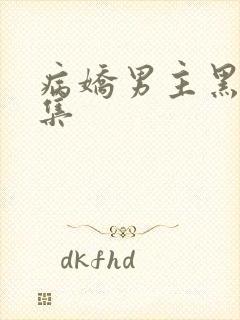 病娇男主黑化合集