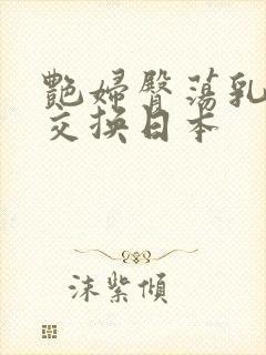 艳妇臀荡乳欲伦交换日本