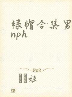 绿帽合集男出轨nph