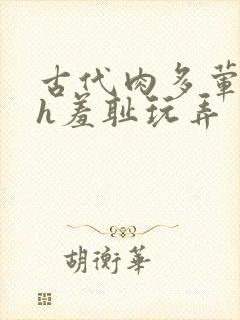 古代肉多荤文高h羞耻玩弄