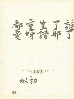 都重生了谁谈恋爱呀错哪了免费阅读