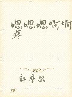 嗯嗯嗯啊啊啊好疼