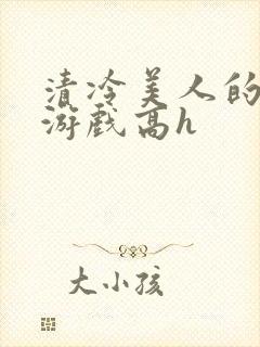 清冷美人的神奇游戏高h