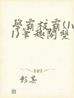 学霸校霸(1v1)笔趣阁双男主