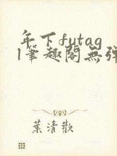 年下futagl笔趣阁无弹窗