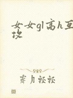 女女gl高h互攻