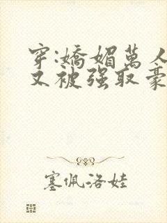 穿:娇媚万人迷又被强取豪夺了