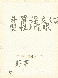 斗罗淫交(高h双性)催眠