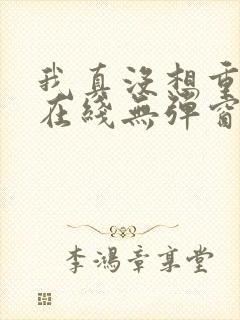 我真没想重生啊在线无弹窗