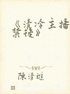 《清冷主播被囚禁后》