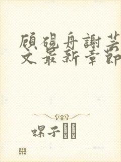 顾砚舟谢芸琛全文最新章节免费阅读