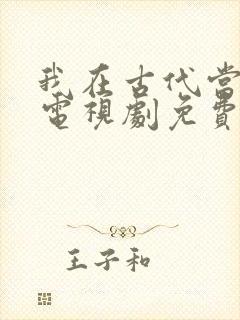 我在古代当王爷电视剧免费观看