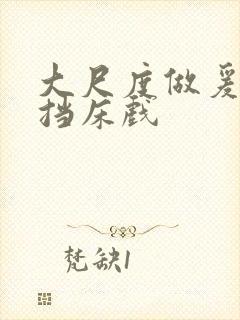 大尺度做爰无遮挡床戏