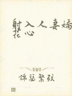 射入人妻娇嫩的花心