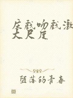 床戏吻戏激情戏大尺度