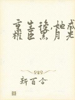 重生后,她成了权臣黑月光