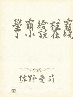 学霸给校霸舔批了小说在线阅读免费by