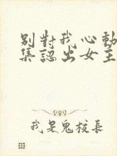 别对我心动第几集认出女主