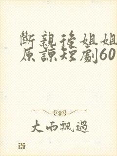 断亲后姐姐们求原谅短剧60集