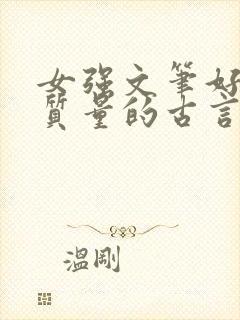 女强文笔好的高质量的古言小说完结