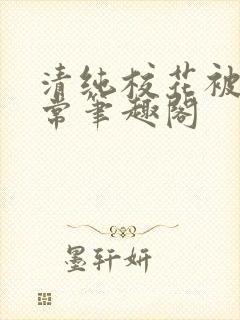 清纯校花被擒日常笔趣阁