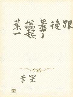 叶总最后跟谁在一起了