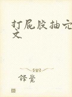 打屁股抽穴训诫文