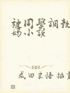 被同学调教的妈妈小说