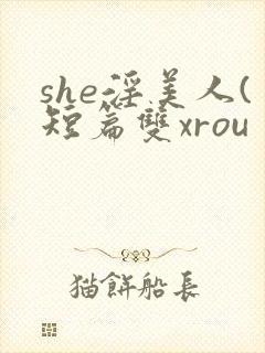 she淫美人(短篇双xrou
