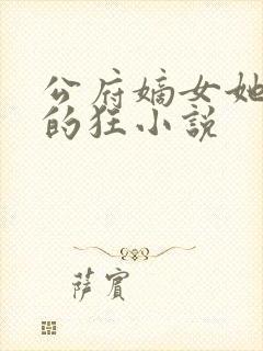 公府嫡女她是真的狂小说