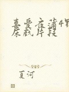 喜爱夜蒲4野战床戏片段