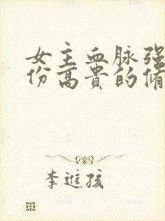 女主血脉强大身份高贵的修仙小说