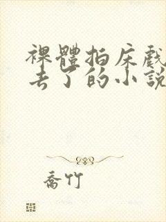 裸体拍床戏真进去了的小说h封面