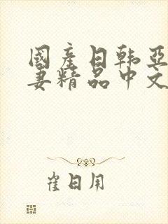 国产日韩亚洲人妻精品中文字幕